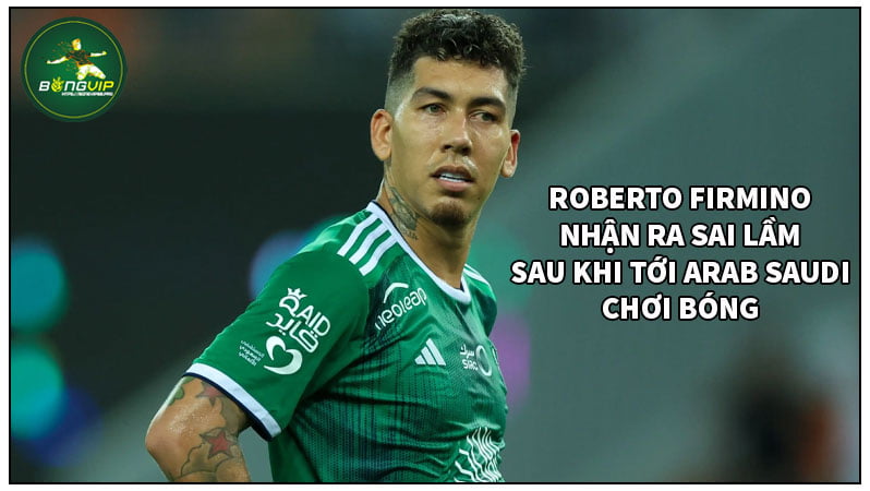 Roberto Firmino cảm thấy sai lầm khi đến Saudi Arab Roberto Firmino cảm thấy sai lầm khi đến Saudi Arab